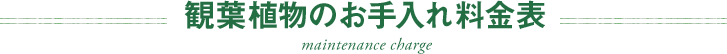 観葉植物のお手入れ料金表 - maintenance charge